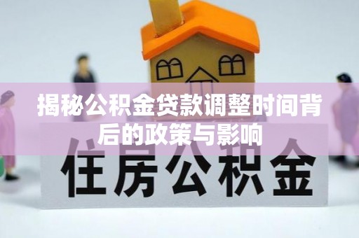 达川揭秘公积金贷款调整时间背后的政策与影响