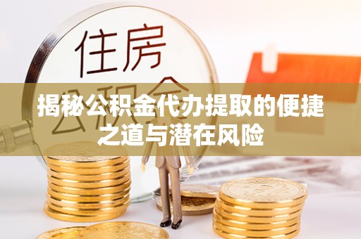 达川揭秘公积金代办提取的便捷之道与潜在风险