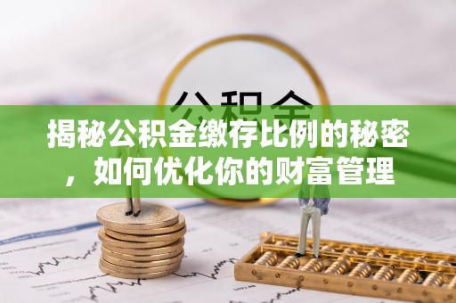 达川揭秘公积金缴存比例的秘密，如何优化你的财富管理