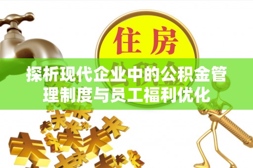 达川探析现代企业中的公积金管理制度与员工福利优化