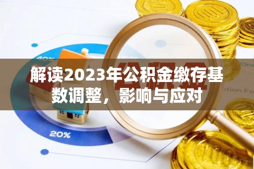 达川解读2023年公积金缴存基数调整，影响与应对