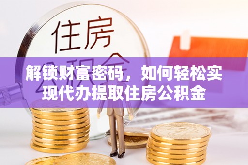 达川解锁财富密码，如何轻松实现代办提取住房公积金
