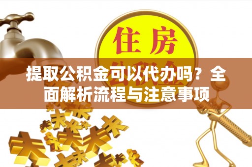 达川提取公积金可以代办吗？全面解析流程与注意事项