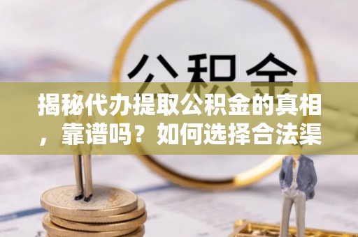 达川揭秘代办提取公积金的真相，靠谱吗？如何选择合法渠道