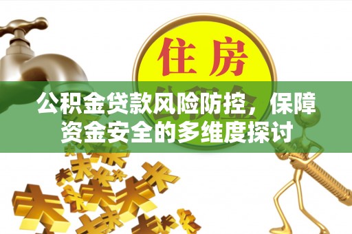 达川公积金贷款风险防控，保障资金安全的多维度探讨