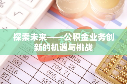 达川探索未来——公积金业务创新的机遇与挑战