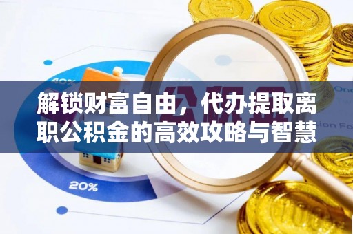 达川解锁财富自由，代办提取离职公积金的高效攻略与智慧选择