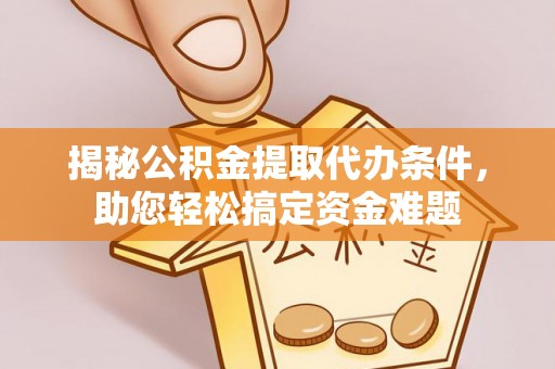 达川揭秘公积金提取代办条件，助您轻松搞定资金难题