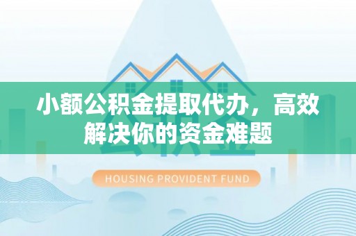 达川小额公积金提取代办，高效解决你的资金难题