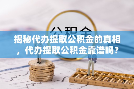达川揭秘代办提取公积金的真相，代办提取公积金靠谱吗？
