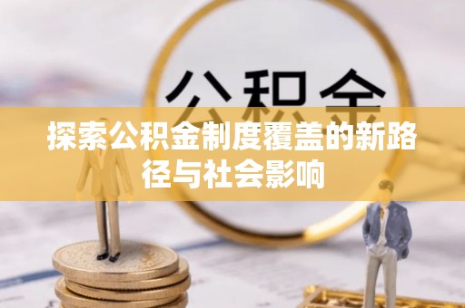 达川探索公积金制度覆盖的新路径与社会影响