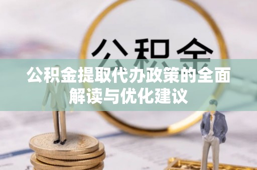 达川公积金提取代办政策的全面解读与优化建议