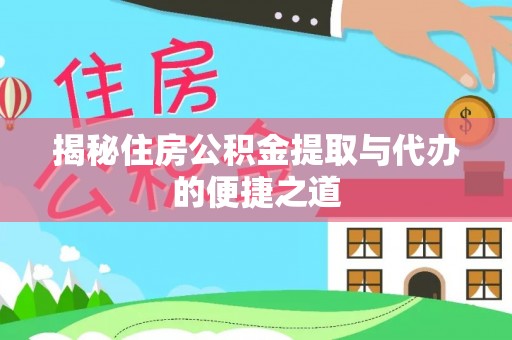 达川揭秘住房公积金提取与代办的便捷之道