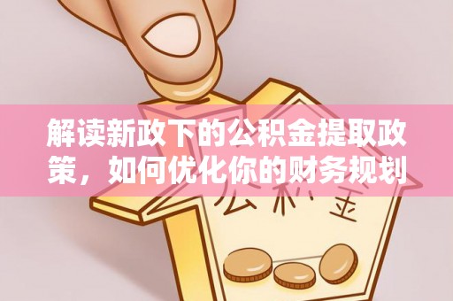 达川解读新政下的公积金提取政策，如何优化你的财务规划