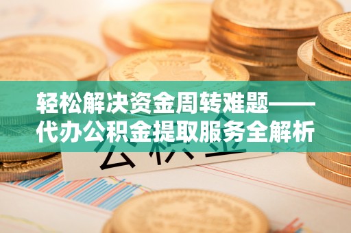 达川轻松解决资金周转难题——代办公积金提取服务全解析