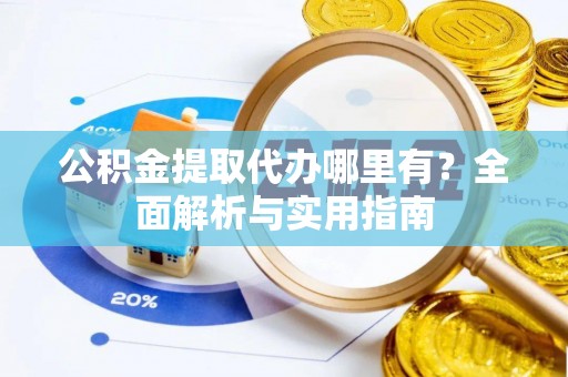 达川公积金提取代办哪里有？全面解析与实用指南