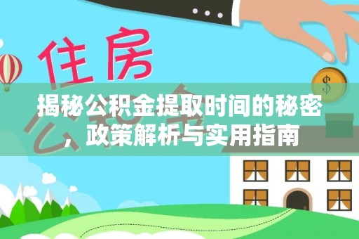 达川揭秘公积金提取时间的秘密，政策解析与实用指南