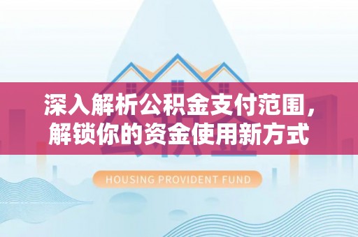 达川深入解析公积金支付范围，解锁你的资金使用新方式