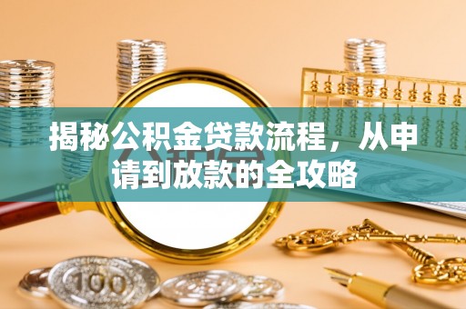 达川揭秘公积金贷款流程，从申请到放款的全攻略