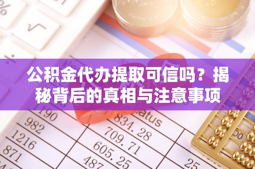 达川公积金代办提取可信吗？揭秘背后的真相与注意事项