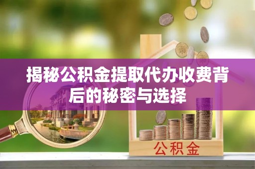 达川揭秘公积金提取代办收费背后的秘密与选择