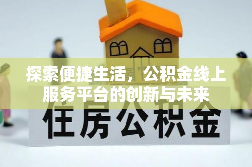 达川探索便捷生活，公积金线上服务平台的创新与未来