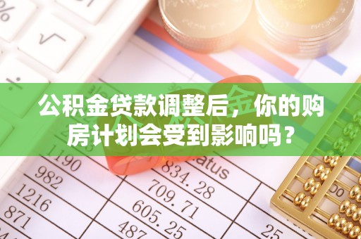 达川公积金贷款调整后，你的购房计划会受到影响吗？