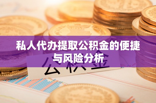 达川私人代办提取公积金的便捷与风险分析