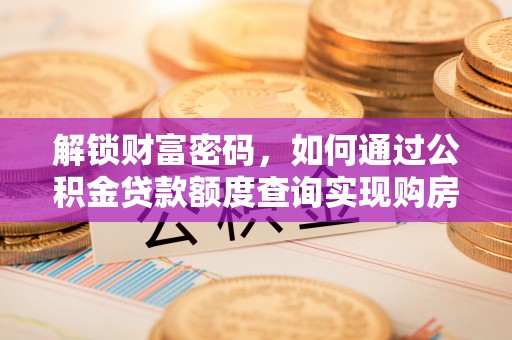 达川解锁财富密码，如何通过公积金贷款额度查询实现购房梦想