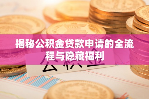 达川揭秘公积金贷款申请的全流程与隐藏福利