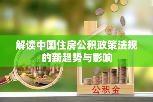 达川解读中国住房公积政策法规的新趋势与影响