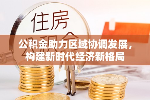 达川公积金助力区域协调发展，构建新时代经济新格局