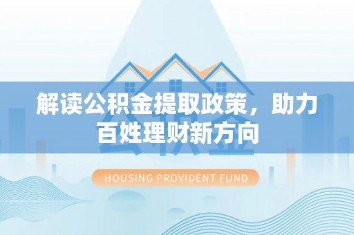 达川解读公积金提取政策，助力百姓理财新方向