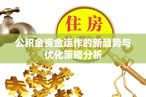 达川公积金资金运作的新趋势与优化策略分析