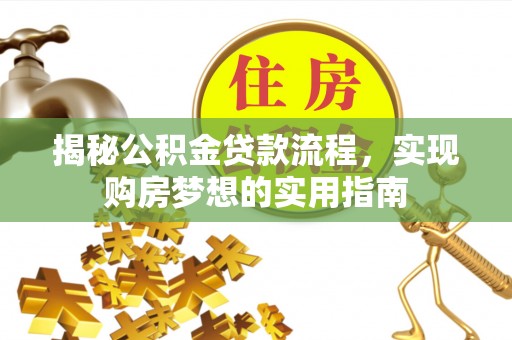 达川揭秘公积金贷款流程，实现购房梦想的实用指南