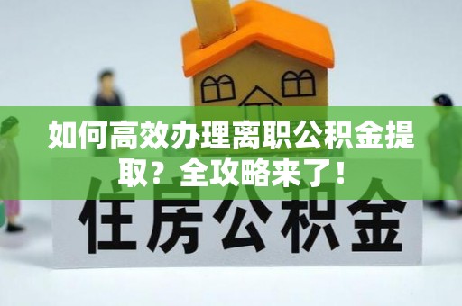 达川如何高效办理离职公积金提取？全攻略来了！