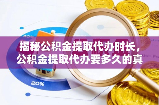 达川揭秘公积金提取代办时长，公积金提取代办要多久的真相与攻略