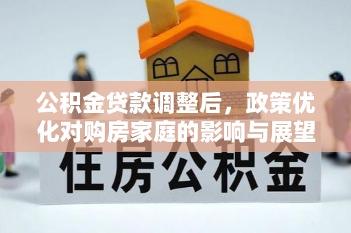 达川公积金贷款调整后，政策优化对购房家庭的影响与展望