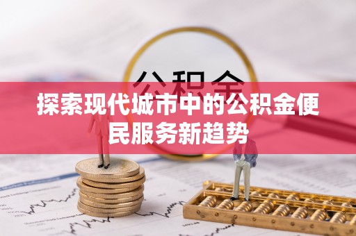 达川探索现代城市中的公积金便民服务新趋势