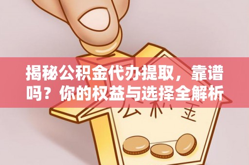 达川揭秘公积金代办提取，靠谱吗？你的权益与选择全解析
