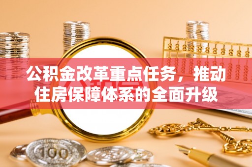 达川公积金改革重点任务，推动住房保障体系的全面升级