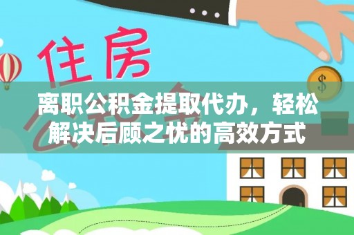 达川离职公积金提取代办，轻松解决后顾之忧的高效方式