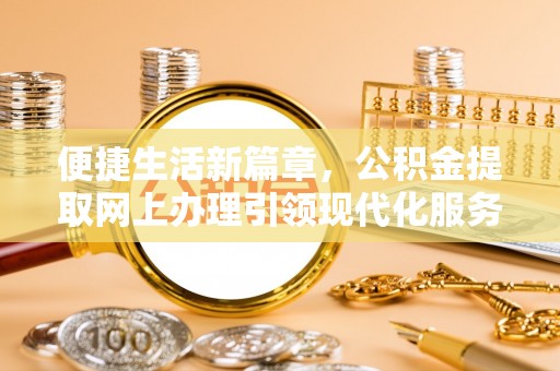 达川便捷生活新篇章，公积金提取网上办理引领现代化服务
