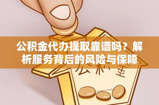 达川公积金代办提取靠谱吗？解析服务背后的风险与保障