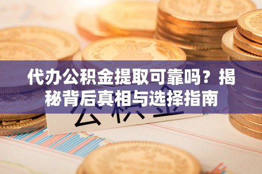 达川代办公积金提取可靠吗？揭秘背后真相与选择指南