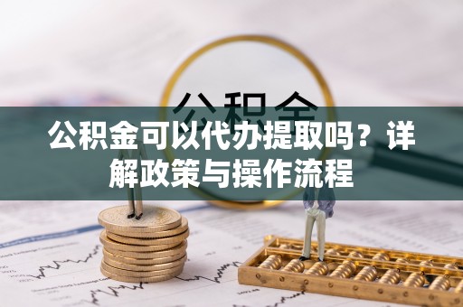 达川公积金可以代办提取吗？详解政策与操作流程