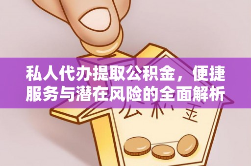 达川私人代办提取公积金，便捷服务与潜在风险的全面解析