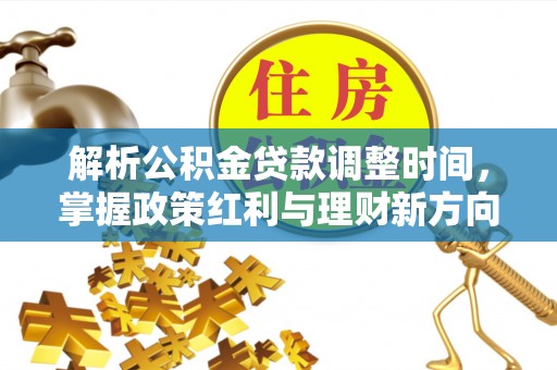 达川解析公积金贷款调整时间，掌握政策红利与理财新方向