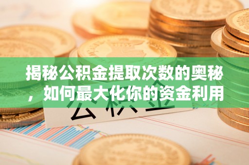 达川揭秘公积金提取次数的奥秘，如何最大化你的资金利用？