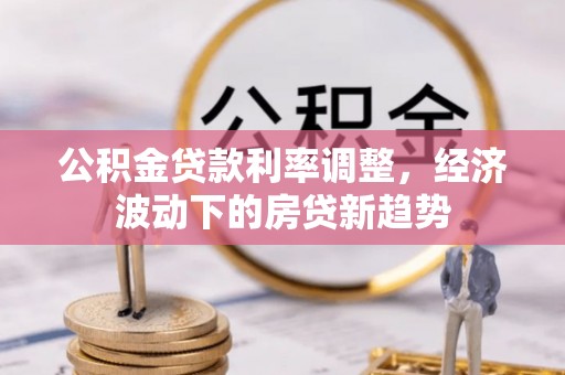 达川公积金贷款利率调整，经济波动下的房贷新趋势